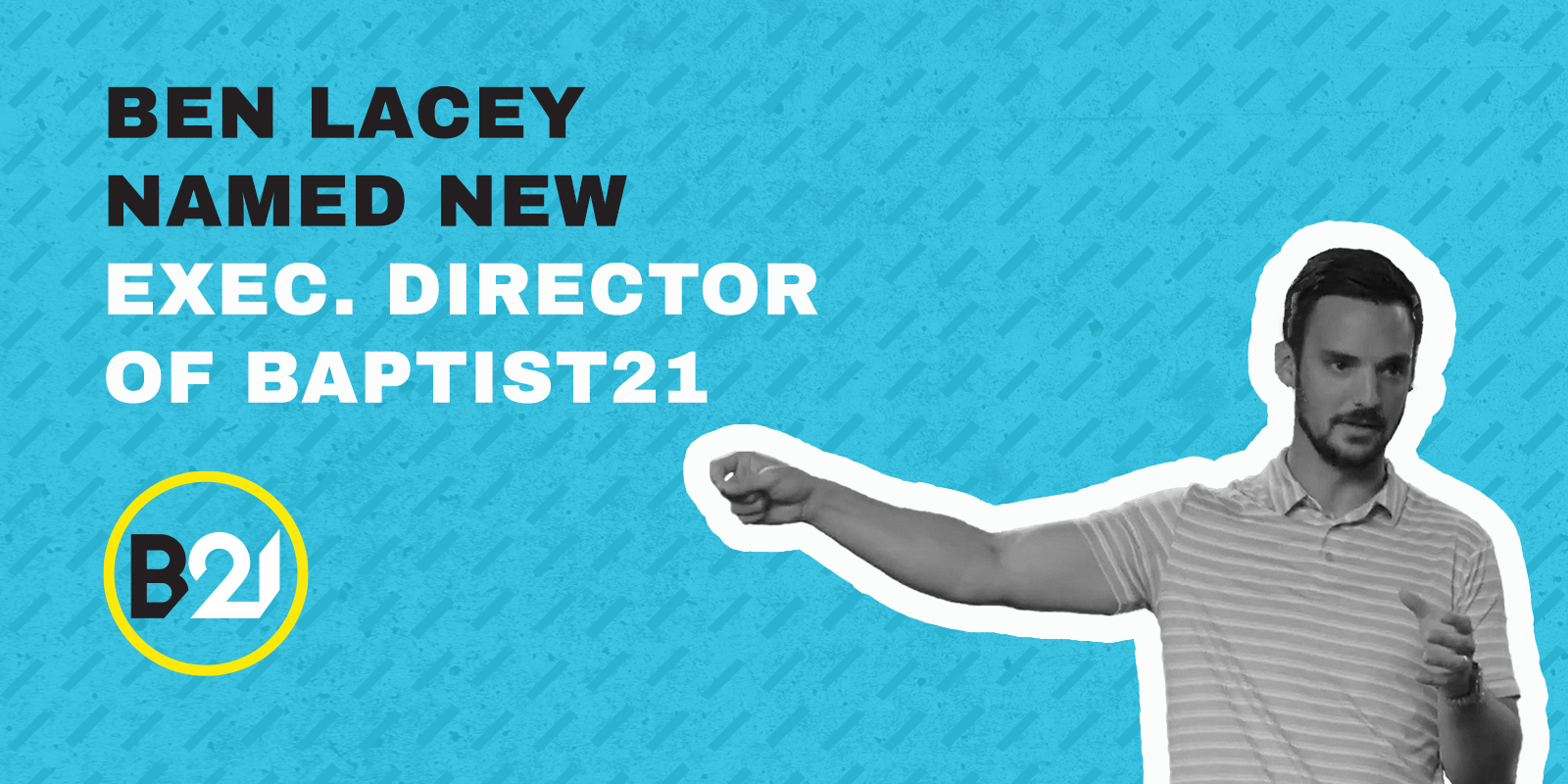 Featured image for “Ben Lacey Named NEW Executive Director of B21”